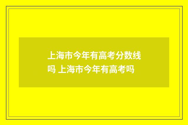 上海市今年有高考分数线吗 上海市今年有高考吗