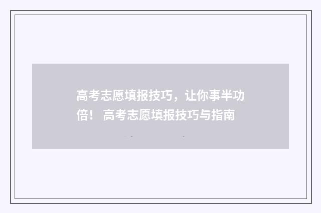高考志愿填报技巧，让你事半功倍！ 高考志愿填报技巧与指南