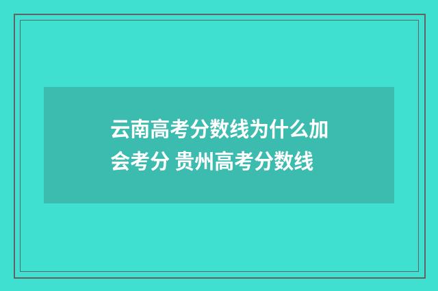 云南高考分数线为什么加会考分 贵州高考分数线