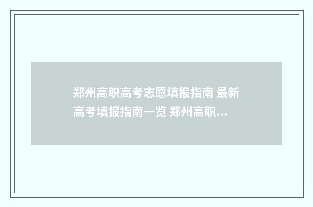 郑州高职高考志愿填报指南 最新高考填报指南一览 郑州高职高专学校