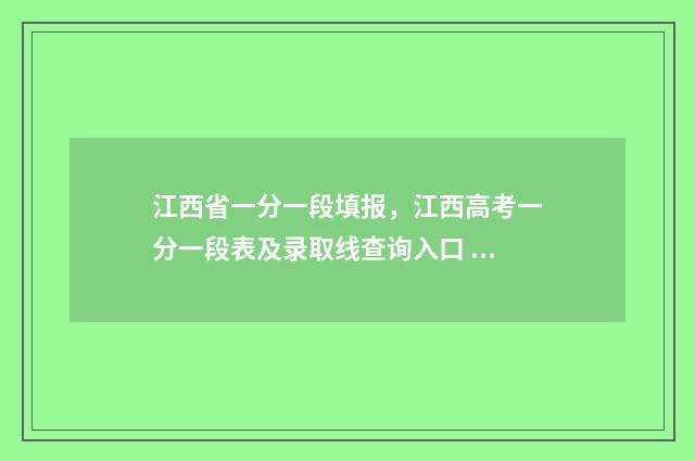 江西省一分一段填报，江西高考一分一段表及录取线查询入口 江西省一分一段表2024在哪查