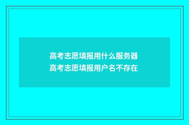 高考志愿填报用什么服务器 高考志愿填报用户名不存在