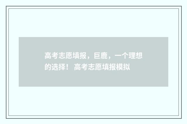 高考志愿填报，巨鹿，一个理想的选择！ 高考志愿填报模拟