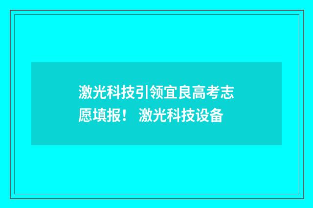 激光科技引领宜良高考志愿填报！ 激光科技设备