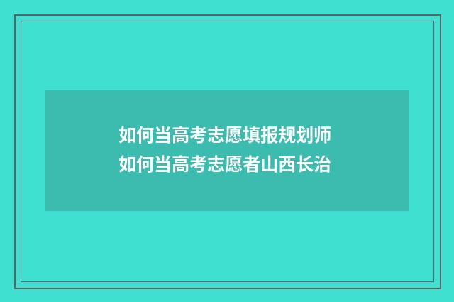 如何当高考志愿填报规划师 如何当高考志愿者山西长治