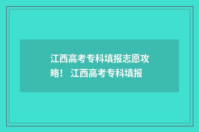 江西高考专科填报志愿攻略！ 江西高考专科填报