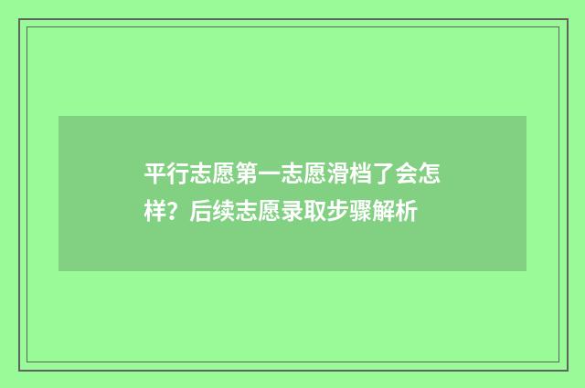平行志愿第一志愿滑档了会怎样？后续志愿录取步骤解析