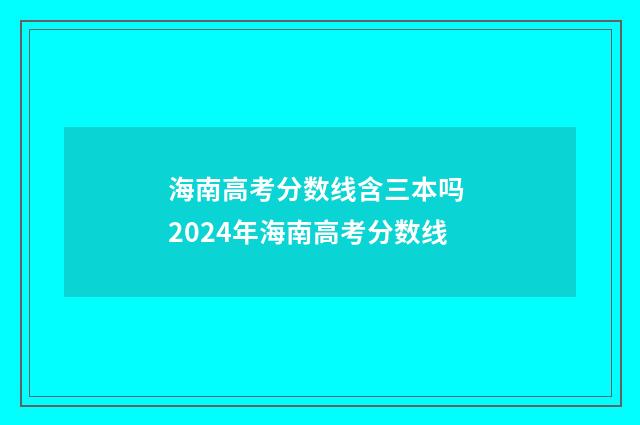 海南高考分数线含三本吗 2024年海南高考分数线