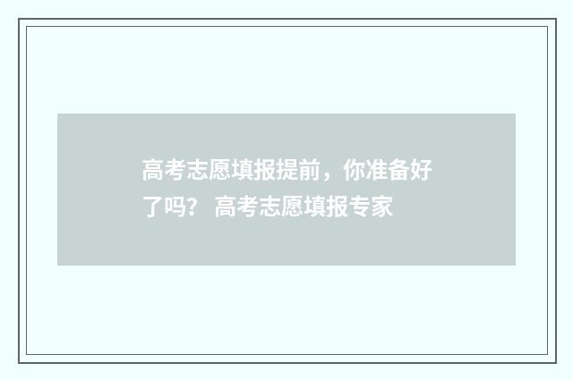 高考志愿填报提前，你准备好了吗？ 高考志愿填报专家