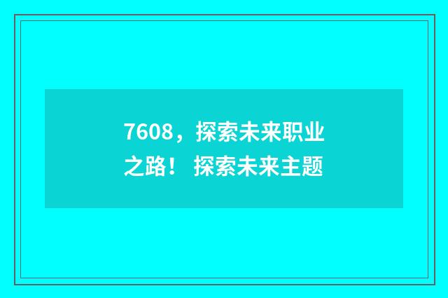 7608，探索未来职业之路！ 探索未来主题