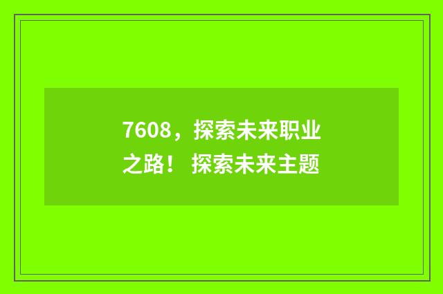 7608，探索未来职业之路！ 探索未来主题