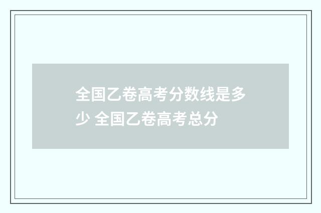 全国乙卷高考分数线是多少 全国乙卷高考总分