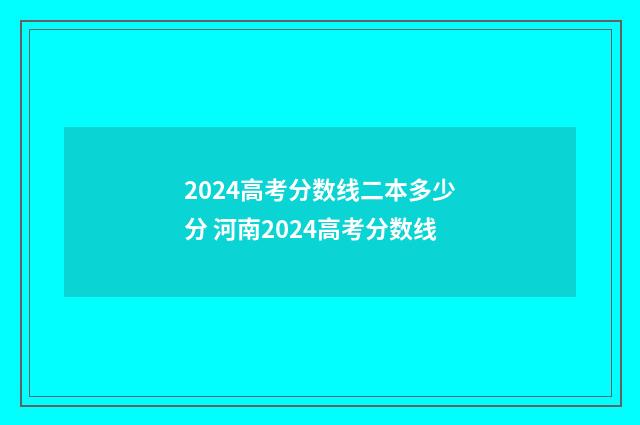2024高考分数线二本多少分 河南2024高考分数线