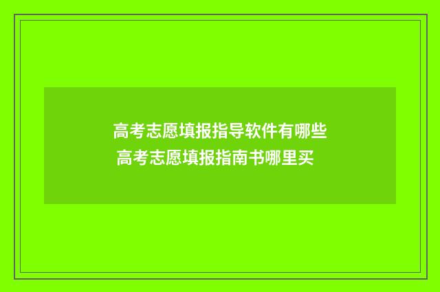 高考志愿填报指导软件有哪些 高考志愿填报指南书哪里买