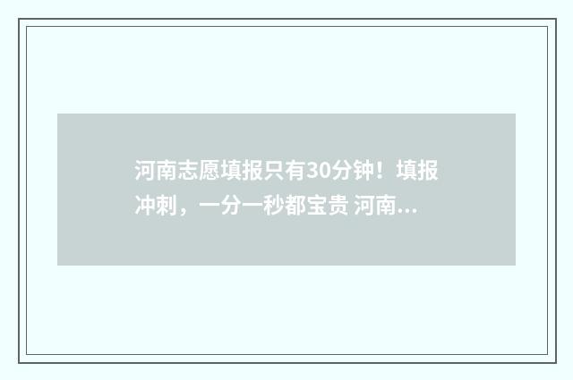 河南志愿填报只有30分钟！填报冲刺，一分一秒都宝贵 河南志愿填报只填一个吗