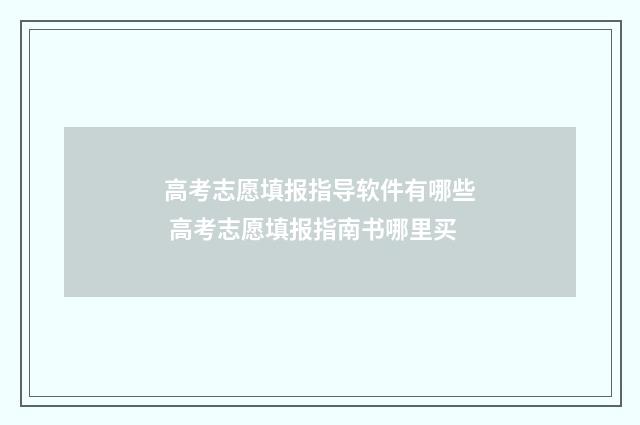 高考志愿填报指导软件有哪些 高考志愿填报指南书哪里买