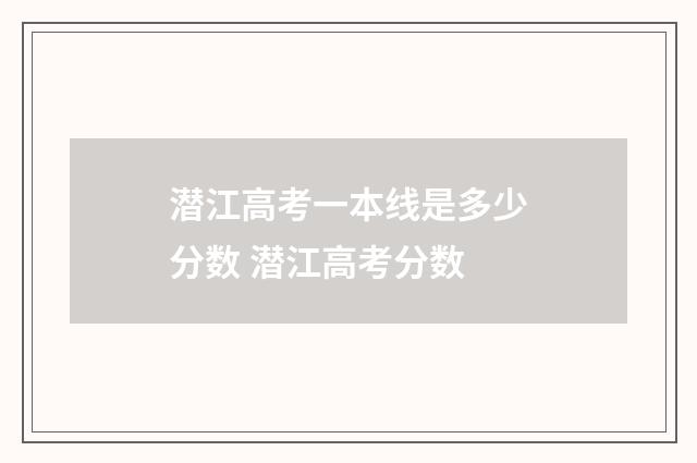 潜江高考一本线是多少分数 潜江高考分数