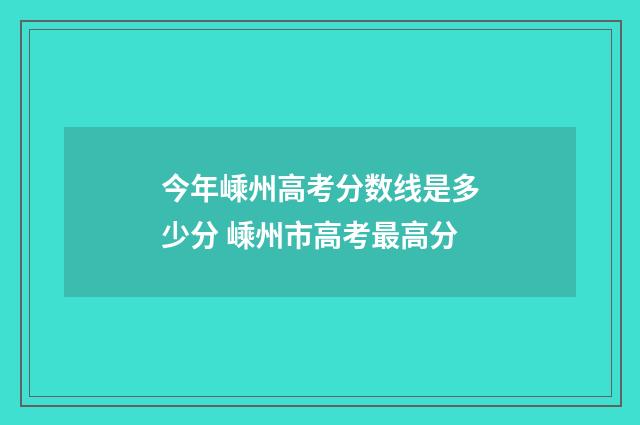 今年嵊州高考分数线是多少分 嵊州市高考最高分