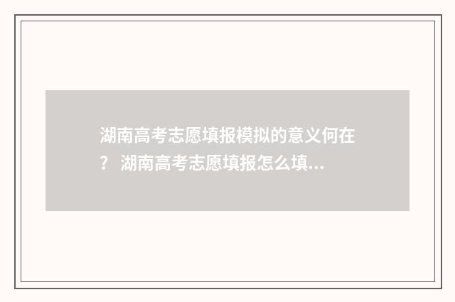 湖南高考志愿填报模拟的意义何在？ 湖南高考志愿填报怎么填报