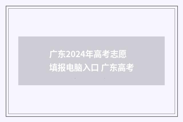 广东2024年高考志愿填报电脑入口 广东高考