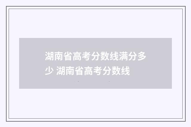 湖南省高考分数线满分多少 湖南省高考分数线