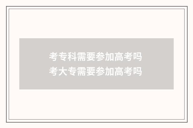 考专科需要参加高考吗 考大专需要参加高考吗