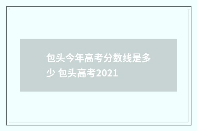 包头今年高考分数线是多少 包头高考2021