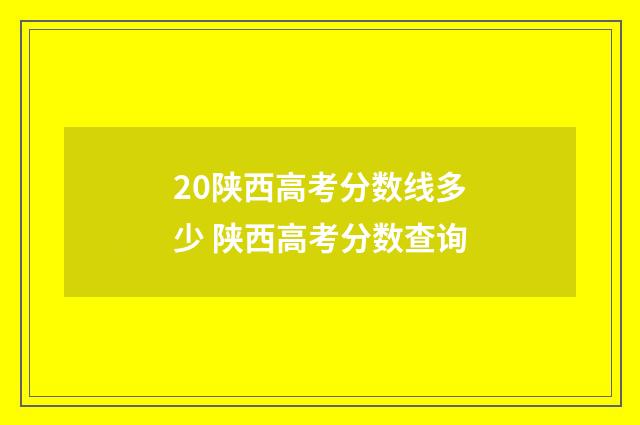 20陕西高考分数线多少 陕西高考分数查询