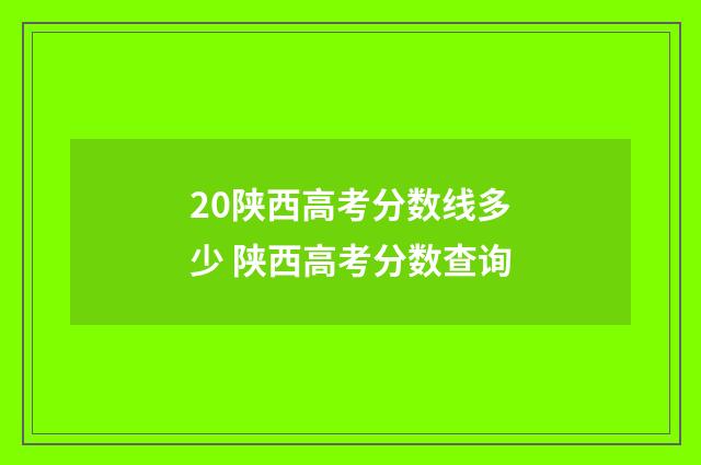 20陕西高考分数线多少 陕西高考分数查询