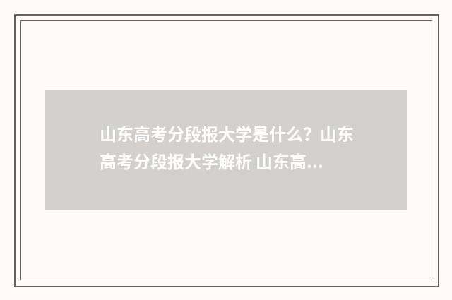 山东高考分段报大学是什么？山东高考分段报大学解析 山东高考分段是什么意思