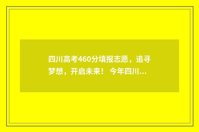 四川高考460分填报志愿，追寻梦想，开启未来！ 今年四川高考460分能上哪些大学
