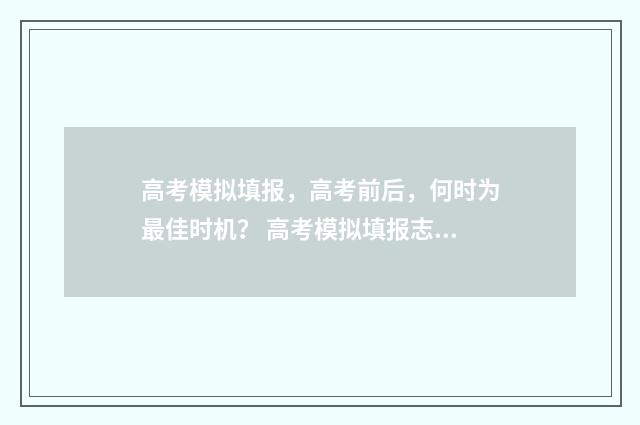 高考模拟填报，高考前后，何时为最佳时机？ 高考模拟填报志愿需要保存提交吗