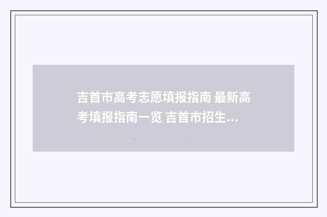 吉首市高考志愿填报指南 最新高考填报指南一览 吉首市招生录取平台