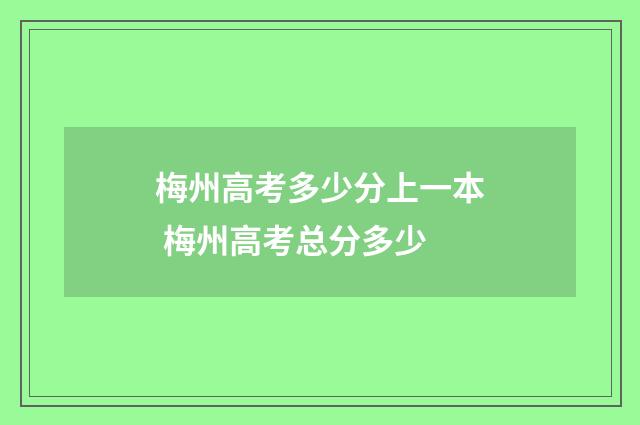 梅州高考多少分上一本 梅州高考总分多少