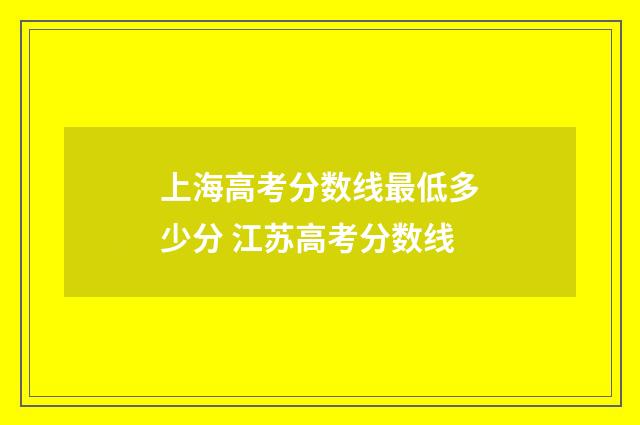 上海高考分数线最低多少分 江苏高考分数线