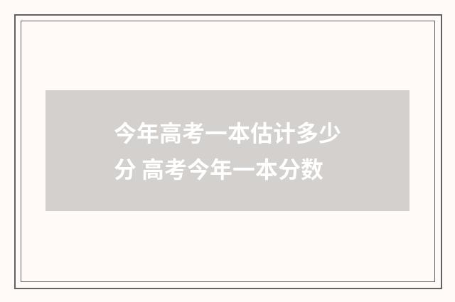 今年高考一本估计多少分 高考今年一本分数
