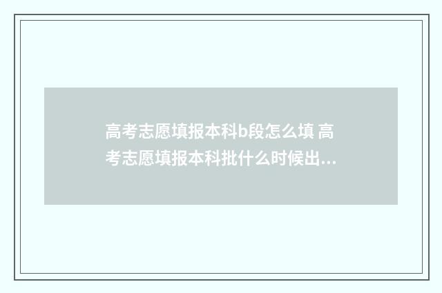 高考志愿填报本科b段怎么填 高考志愿填报本科批什么时候出结果
