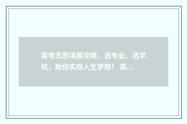 高考志愿填报攻略，选专业、选学校，助你实现人生梦想！ 高考志愿填报攻略