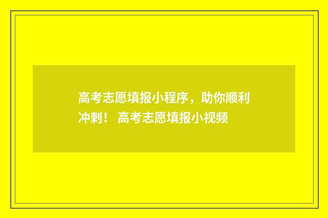 高考志愿填报小程序，助你顺利冲刺！ 高考志愿填报小视频