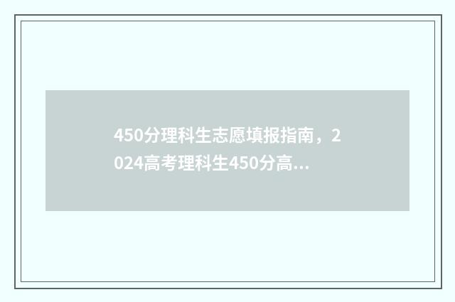 450分理科生志愿填报指南，2024高考理科生450分高性价比大学推荐 理科生高考450分可以报哪所大学,哪个专业