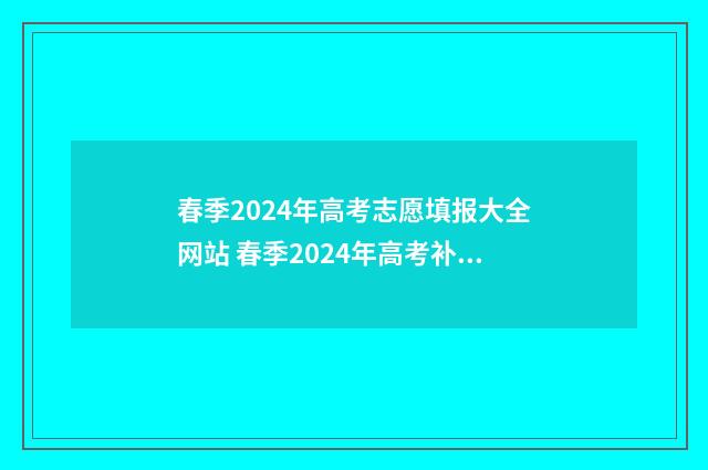 春季2024年高考志愿填报大全网站 春季2024年高考补录降分出?