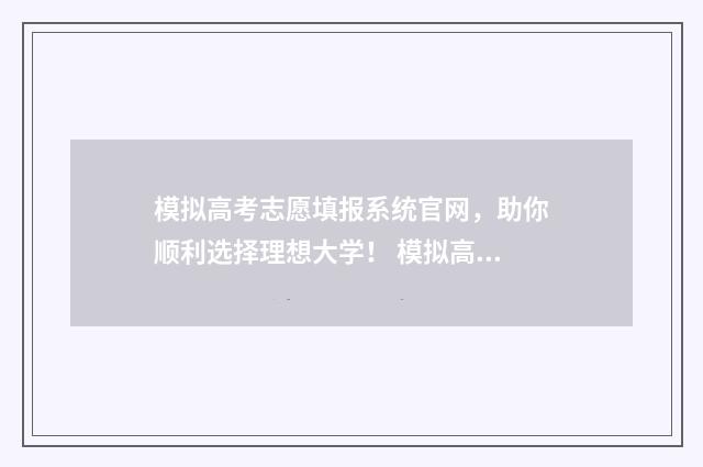 模拟高考志愿填报系统官网，助你顺利选择理想大学！ 模拟高考志愿填报入口官网
