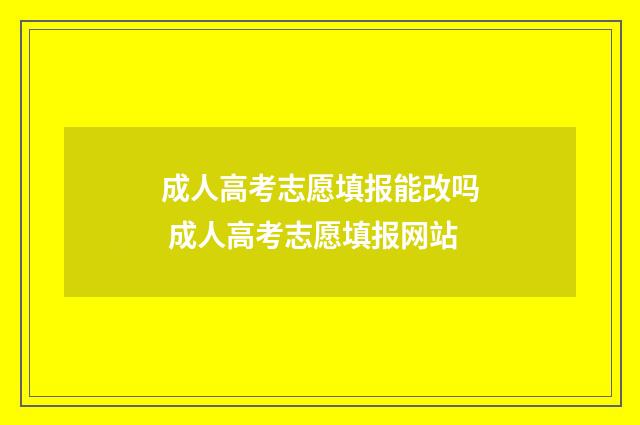 成人高考志愿填报能改吗 成人高考志愿填报网站