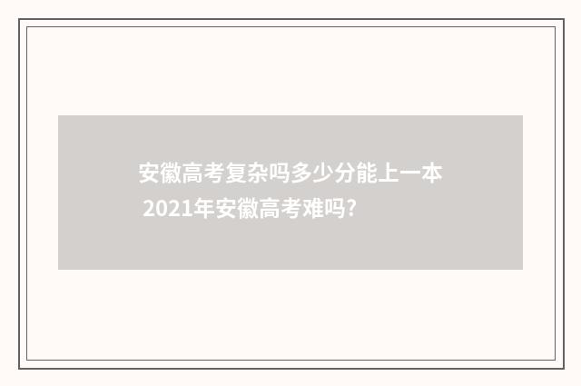 安徽高考复杂吗多少分能上一本 2021年安徽高考难吗?