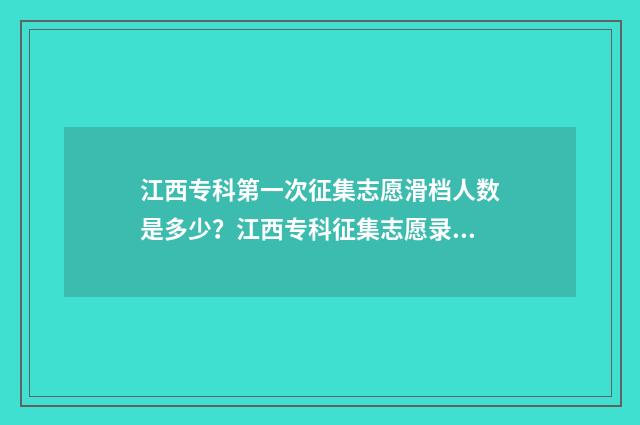 江西专科第一次征集志愿滑档人数是多少？江西专科征集志愿录取情况 江西专科第一次征集志愿文史类多少个