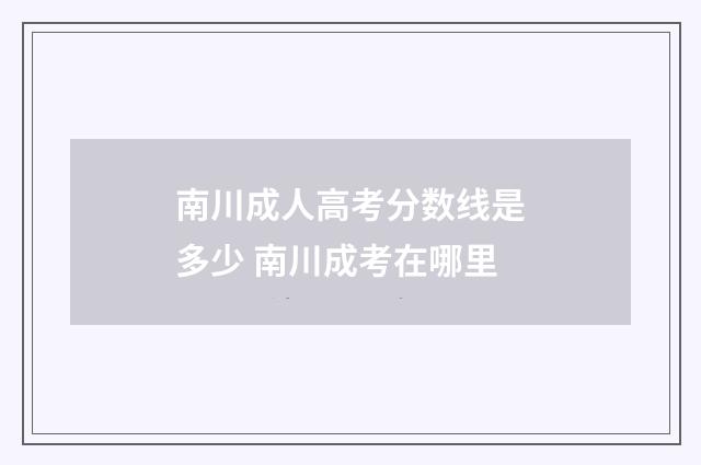 南川成人高考分数线是多少 南川成考在哪里
