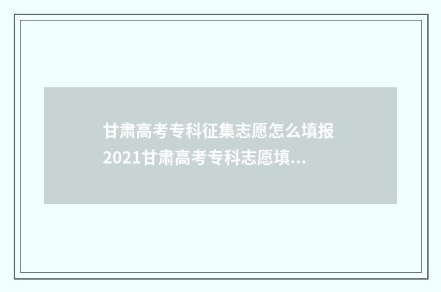 甘肃高考专科征集志愿怎么填报 2021甘肃高考专科志愿填报时间