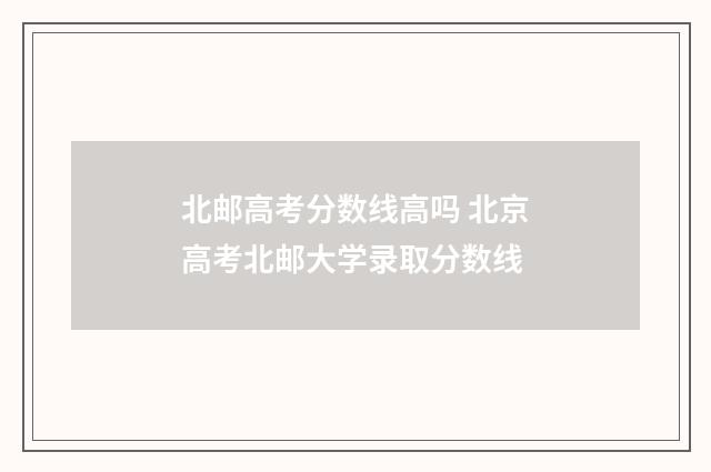 北邮高考分数线高吗 北京高考北邮大学录取分数线