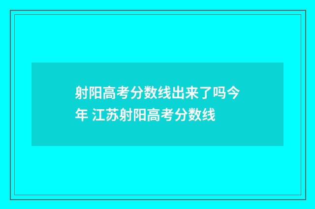 射阳高考分数线出来了吗今年 江苏射阳高考分数线