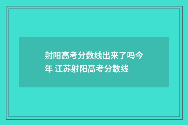 射阳高考分数线出来了吗今年 江苏射阳高考分数线